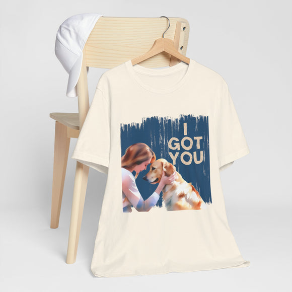 I Got You Dog Lovers Tee.  The T-Shirt that says "My dog has me, I've got my got"